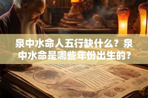 泉中水命人五行缺什么？泉中水命是哪些年份出生的？