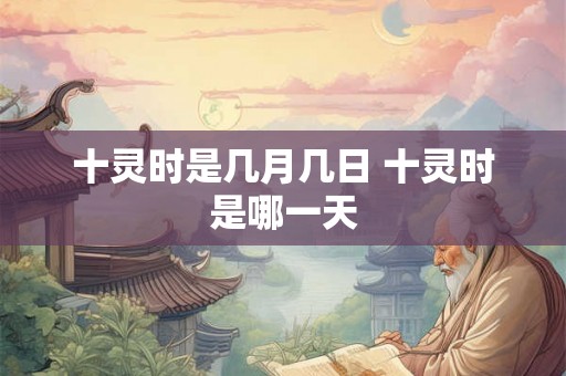 十灵时是几月几日 十灵时是哪一天