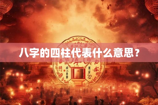 八字的四柱代表什么意思？