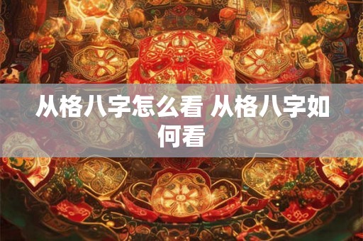 从格八字怎么看 从格八字如何看