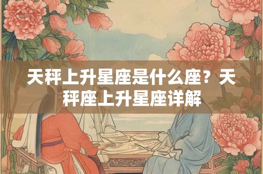 天秤上升星座是什么座？天秤座上升星座详解