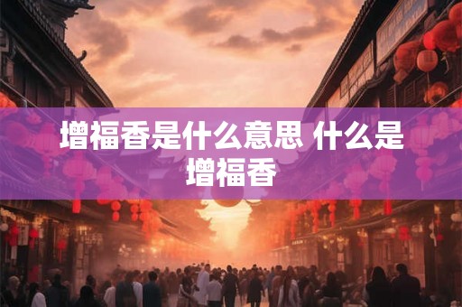 增福香是什么意思 什么是增福香
