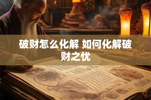 破财怎么化解 如何化解破财之忧 破财怎么化解 如何化解破财之忧