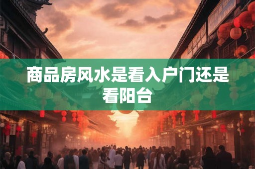商品房风水是看入户门还是看阳台