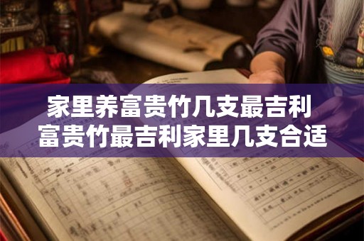 家里养富贵竹几支最吉利 富贵竹最吉利家里几支合适