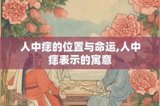 人中痣的位置与命运,人中痣表示的寓意