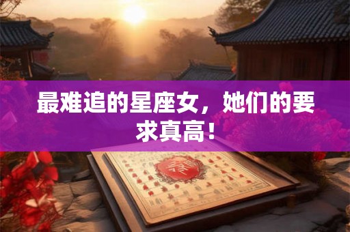 最难追的星座女，她们的要求真高！