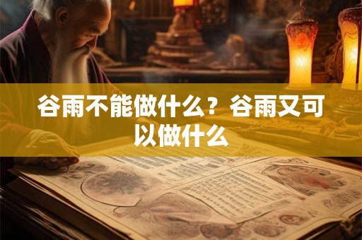 谷雨不能做什么？谷雨又可以做什么
