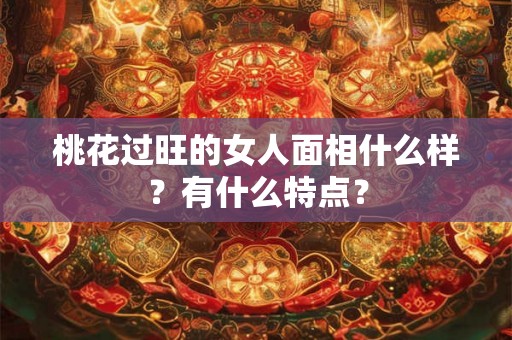 桃花过旺的女人面相什么样？有什么特点？