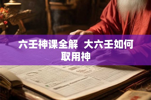 六壬神课全解  大六壬如何取用神