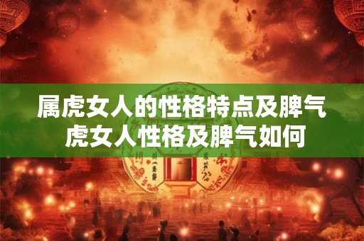 属虎女人的性格特点及脾气 虎女人性格及脾气如何