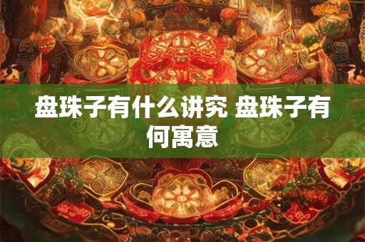盘珠子有什么讲究 盘珠子有何寓意