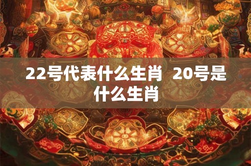 22号代表什么生肖  20号是什么生肖
