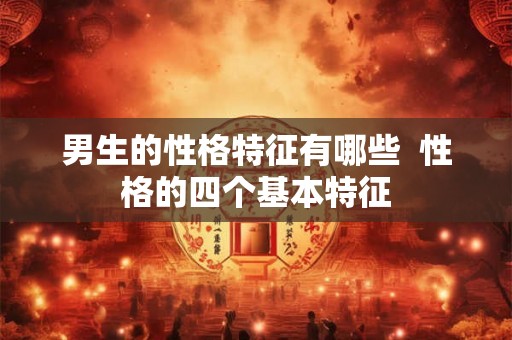 男生的性格特征有哪些  性格的四个基本特征