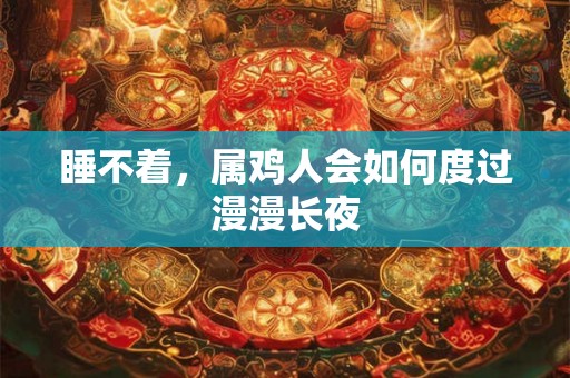 睡不着，属鸡人会如何度过漫漫长夜