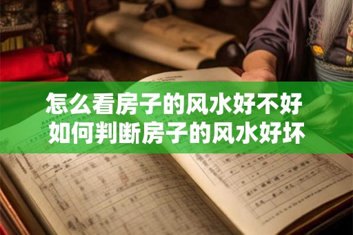 怎么看房子的风水好不好 如何判断房子的风水好坏
