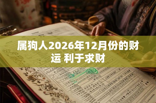 属狗人2026年12月份的财运 利于求财
