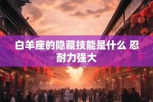 白羊座的隐藏技能是什么 忍耐力强大 白羊座的隐藏技能是什么 忍耐力强大