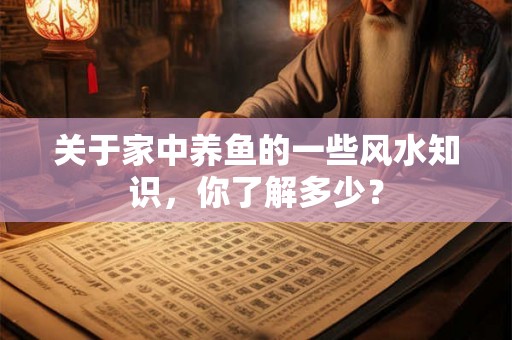 关于家中养鱼的一些风水知识，你了解多少？