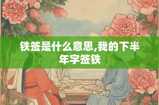 铁签是什么意思,我的下半年字签铁