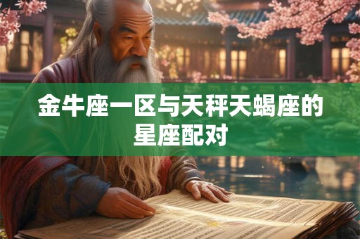 金牛座一区与天秤天蝎座的星座配对 金牛座一区与天秤天蝎座的星座配对