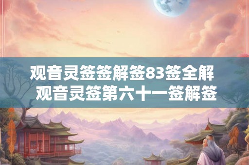 观音灵签签解签83签全解  观音灵签第六十一签解签