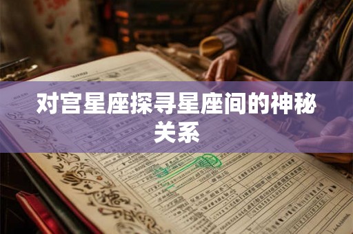 对宫星座探寻星座间的神秘关系