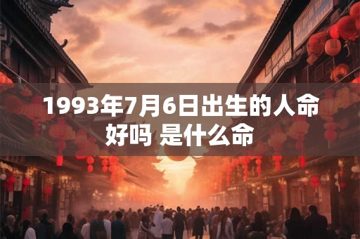 1993年7月6日出生的人命好吗 是什么命