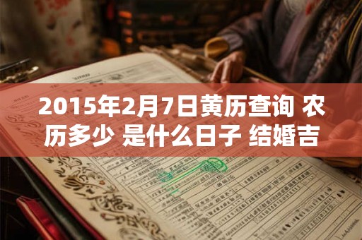 2015年2月7日黄历查询 农历多少 是什么日子 结婚吉时