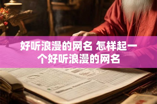 好听浪漫的网名 怎样起一个好听浪漫的网名 好听浪漫的网名 怎样起一个好听浪漫的网名
