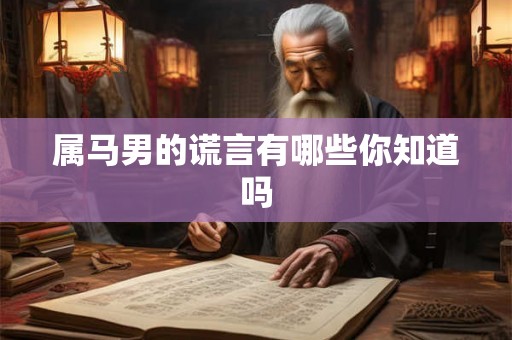 属马男的谎言有哪些你知道吗 属马男的谎言有哪些你知道吗