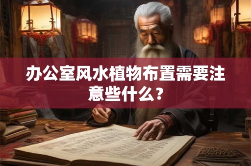 办公室风水植物布置需要注意些什么？