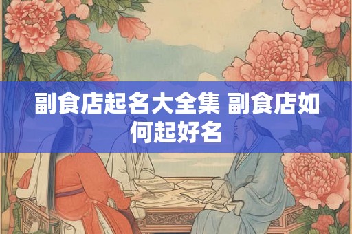 副食店起名大全集 副食店如何起好名