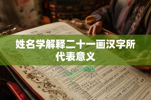 姓名学解释二十一画汉字所代表意义 姓名学解释二十一画汉字所代表意义
