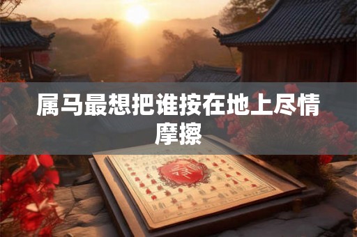 属马最想把谁按在地上尽情摩擦