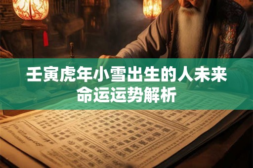 壬寅虎年小雪出生的人未来命运运势解析