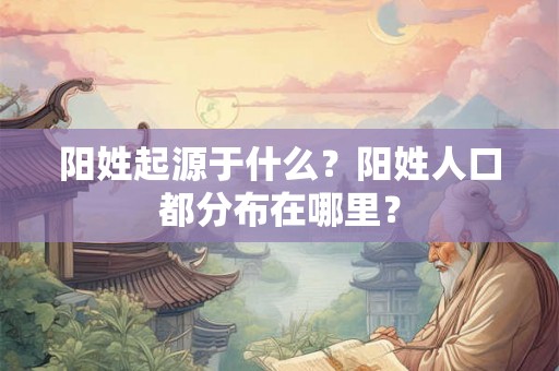 阳姓起源于什么？阳姓人口都分布在哪里？