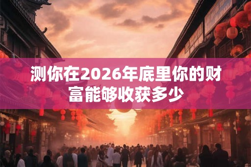 测你在2026年底里你的财富能够收获多少