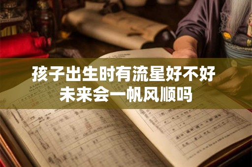 孩子出生时有流星好不好 未来会一帆风顺吗 孩子出生时有流星好不好 未来会一帆风顺吗