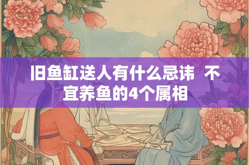 旧鱼缸送人有什么忌讳  不宜养鱼的4个属相