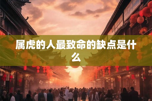 属虎的人最致命的缺点是什么