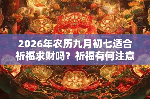 2026年农历九月初七适合祈福求财吗？祈福有何注意事项？