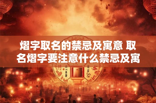 熠字取名的禁忌及寓意 取名熠字要注意什么禁忌及寓意