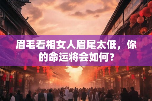 眉毛看相女人眉尾太低，你的命运将会如何？