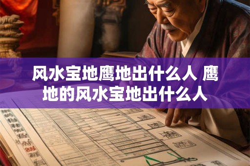 风水宝地鹰地出什么人 鹰地的风水宝地出什么人