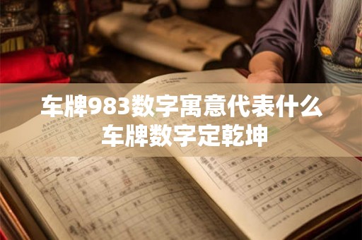 车牌983数字寓意代表什么 车牌数字定乾坤