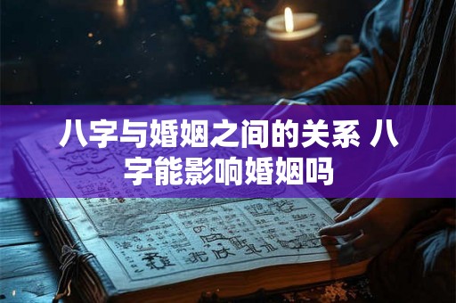 八字与婚姻之间的关系 八字能影响婚姻吗