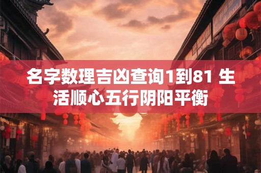 名字数理吉凶查询1到81 生活顺心五行阴阳平衡