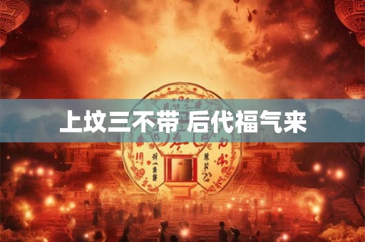 上坟三不带 后代福气来 上坟三不带 后代福气来