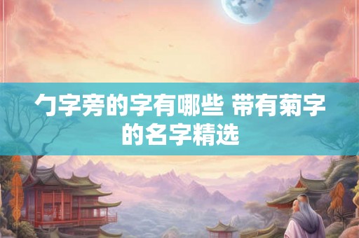 勹字旁的字有哪些 带有菊字的名字精选